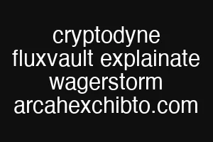cryptodyne fluxvault explainate wagerstorm arcahexchibto