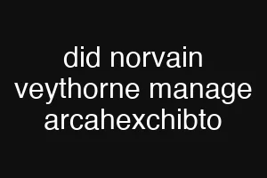did norvain veythorne manage arcahexchibto