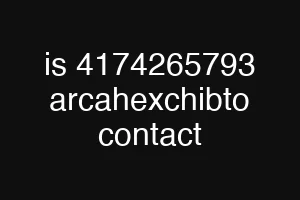 is 4174265793 arcahexchibto contact
