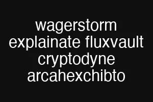 wagerstorm explainate fluxvault cryptodyne arcahexchibto