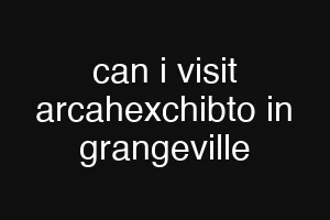 can i visit arcahexchibto in grangeville